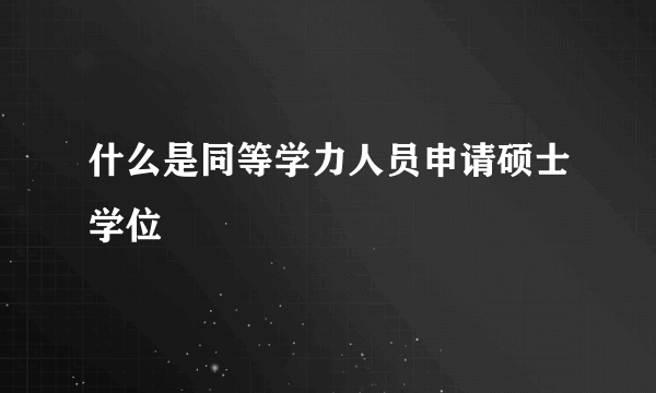 什么是同等学力人员申请硕士学位