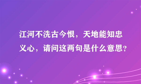 江河不洗古今恨，天地能知忠义心，请问这两句是什么意思？