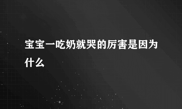 宝宝一吃奶就哭的厉害是因为什么