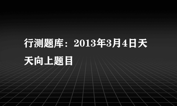 行测题库：2013年3月4日天天向上题目