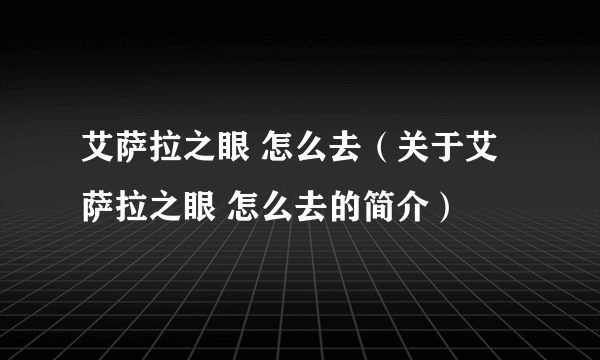 艾萨拉之眼 怎么去（关于艾萨拉之眼 怎么去的简介）