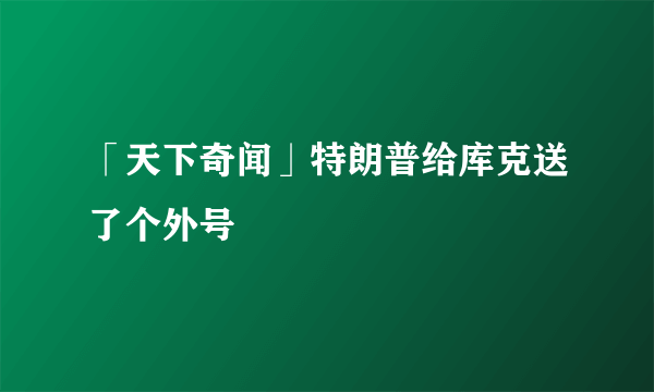 「天下奇闻」特朗普给库克送了个外号