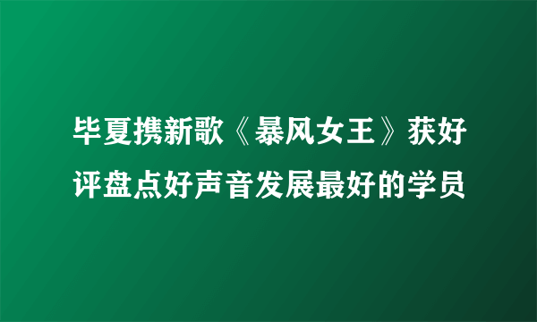 毕夏携新歌《暴风女王》获好评盘点好声音发展最好的学员