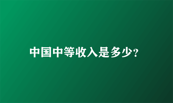 中国中等收入是多少？