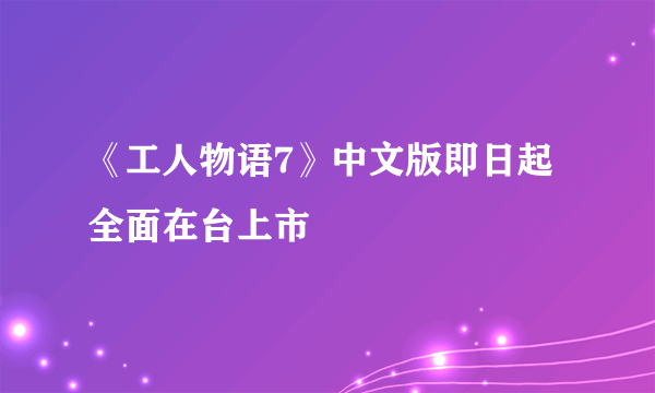 《工人物语7》中文版即日起全面在台上市