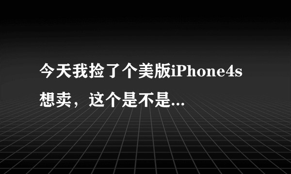 今天我捡了个美版iPhone4s 想卖，这个是不是很贵？新的多少钱啊？谁知道？谢谢