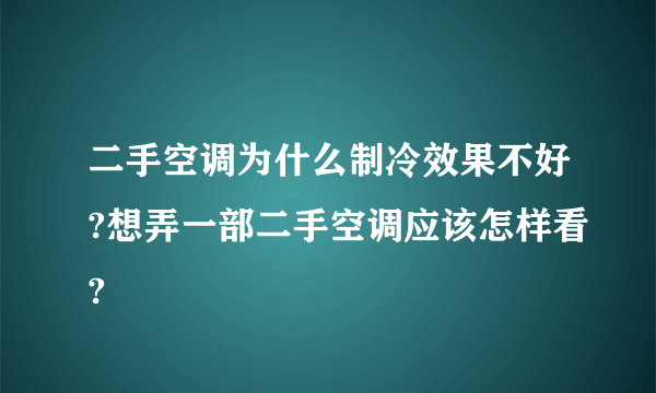 二手空调为什么制冷效果不好?想弄一部二手空调应该怎样看?