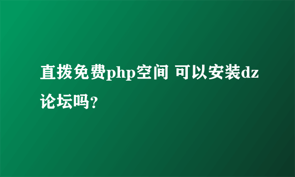 直拨免费php空间 可以安装dz论坛吗？