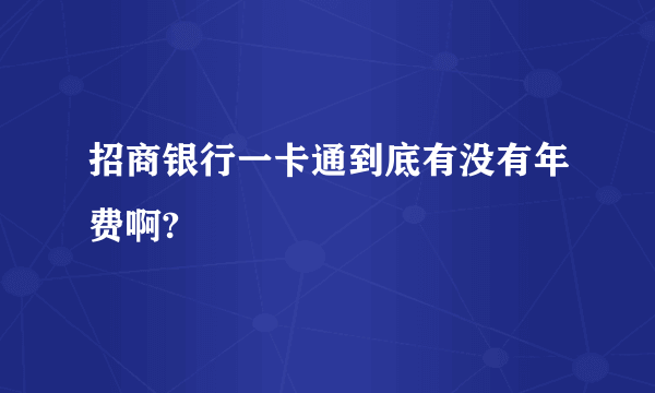 招商银行一卡通到底有没有年费啊?