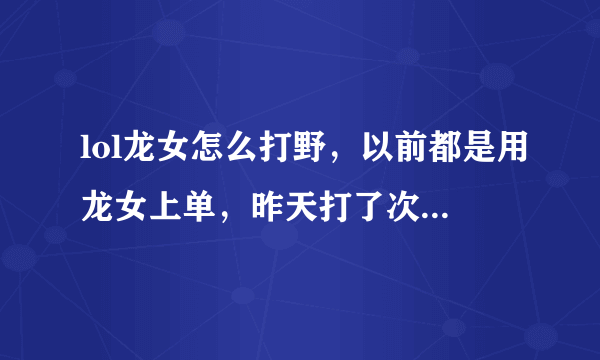 lol龙女怎么打野，以前都是用龙女上单，昨天打了次野，感觉人都抓不到