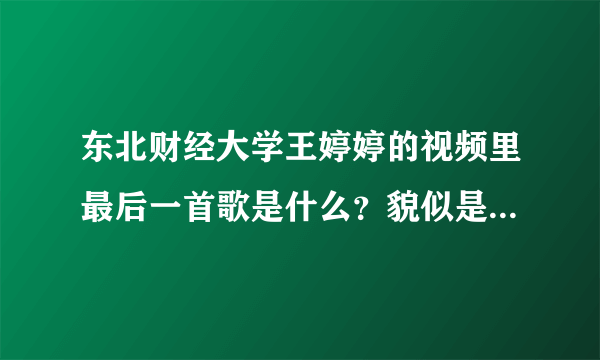 东北财经大学王婷婷的视频里最后一首歌是什么？貌似是张信哲的，我只记得：让我忘记，让我忘记，我可以