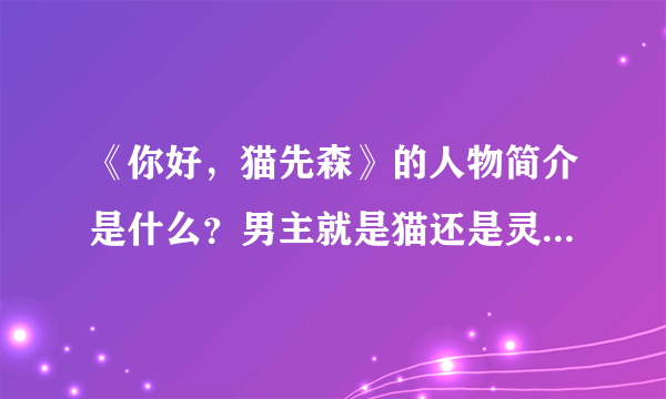 《你好，猫先森》的人物简介是什么？男主就是猫还是灵魂互换啊？