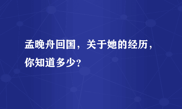 孟晚舟回国，关于她的经历，你知道多少？