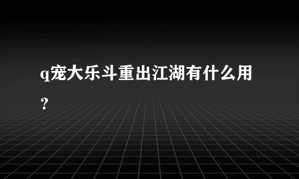 q宠大乐斗重出江湖有什么用？