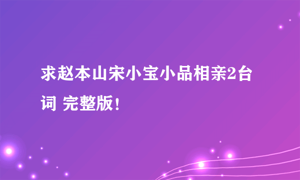 求赵本山宋小宝小品相亲2台词 完整版！