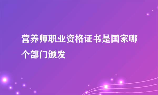 营养师职业资格证书是国家哪个部门颁发