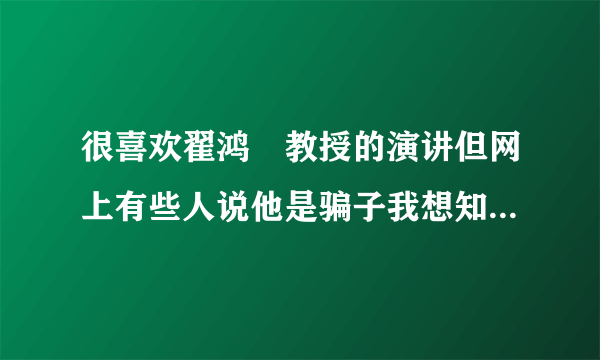 很喜欢翟鸿燊教授的演讲但网上有些人说他是骗子我想知道真的还是假的