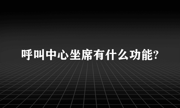 呼叫中心坐席有什么功能?