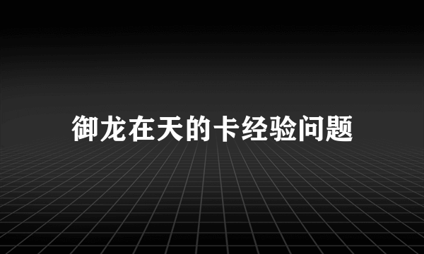 御龙在天的卡经验问题