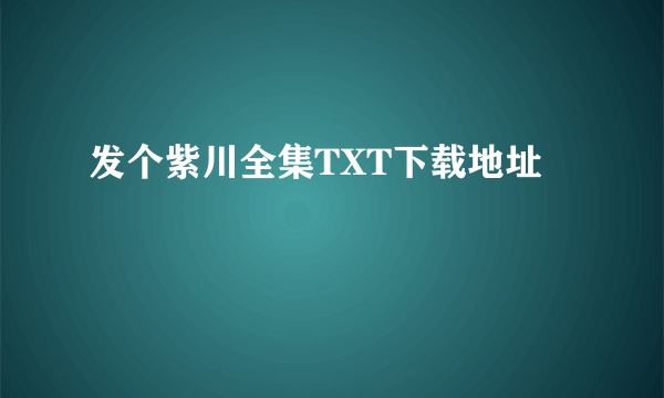 发个紫川全集TXT下载地址