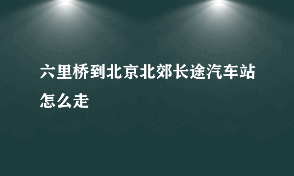 六里桥到北京北郊长途汽车站怎么走