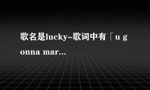 歌名是lucky-歌词中有「u gonna marry me marry me, I gonna marry u marry u」，求原唱