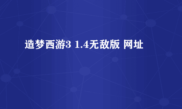 造梦西游3 1.4无敌版 网址