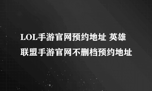 LOL手游官网预约地址 英雄联盟手游官网不删档预约地址