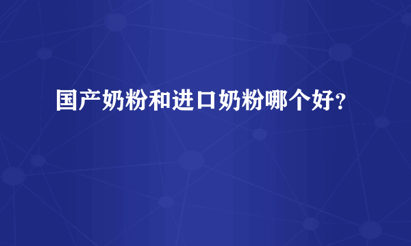 国产奶粉和进口奶粉哪个好？