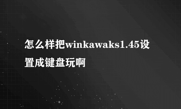 怎么样把winkawaks1.45设置成键盘玩啊