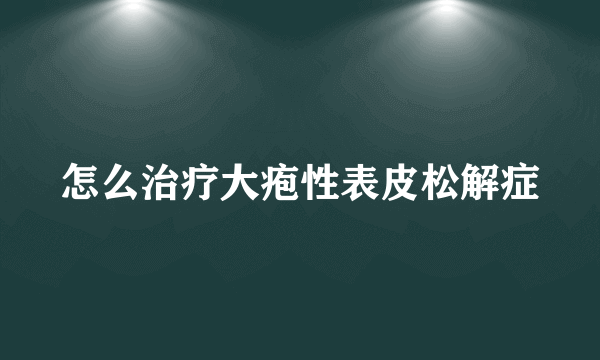 怎么治疗大疱性表皮松解症