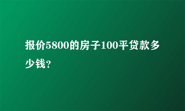 报价5800的房子100平贷款多少钱？