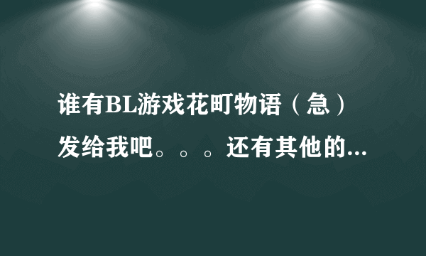 谁有BL游戏花町物语（急）发给我吧。。。还有其他的，好玩的都可以~~拜托了