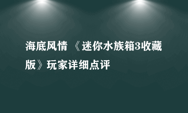 海底风情 《迷你水族箱3收藏版》玩家详细点评