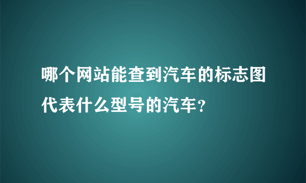 哪个网站能查到汽车的标志图代表什么型号的汽车？