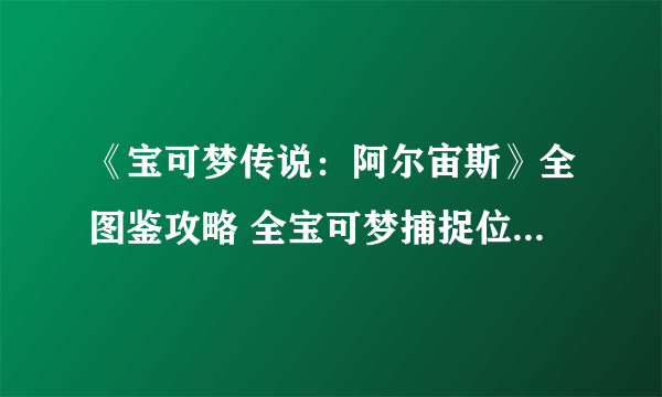 《宝可梦传说：阿尔宙斯》全图鉴攻略 全宝可梦捕捉位置进化条件及调查图鉴