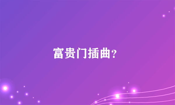 富贵门插曲？