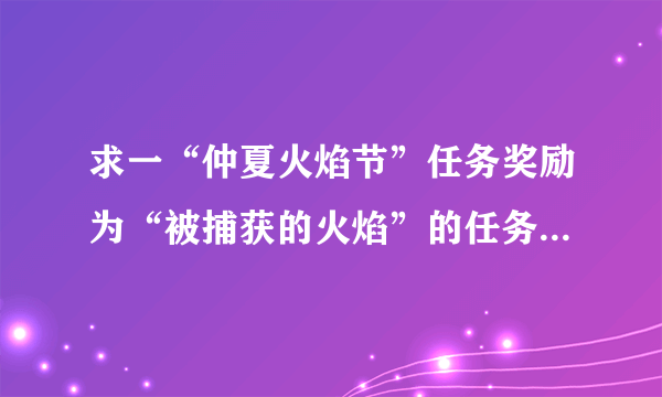 求一“仲夏火焰节”任务奖励为“被捕获的火焰”的任务流程~~~