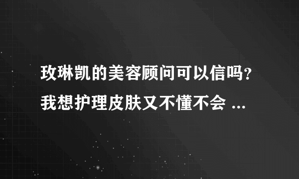 玫琳凯的美容顾问可以信吗？我想护理皮肤又不懂不会 求专业解答