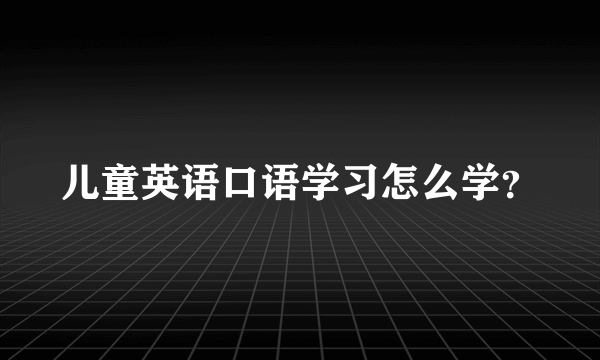 儿童英语口语学习怎么学？