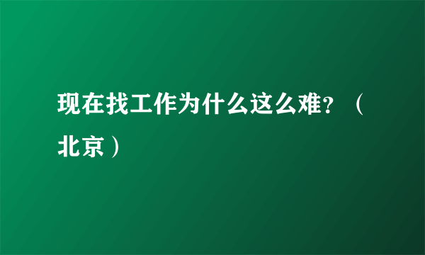 现在找工作为什么这么难？（北京）