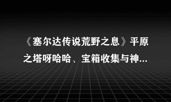 《塞尔达传说荒野之息》平原之塔呀哈哈、宝箱收集与神庙解谜视频