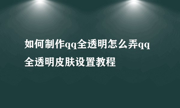 如何制作qq全透明怎么弄qq全透明皮肤设置教程