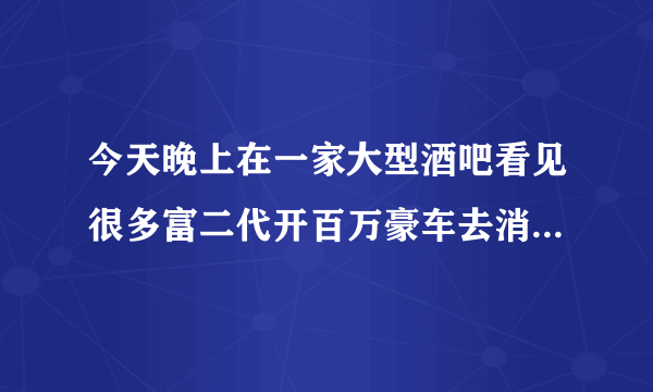 今天晚上在一家大型酒吧看见很多富二代开百万豪车去消费，过路的人都拿手机拍照，你们怎么看待这种现象？