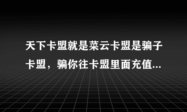 天下卡盟就是菜云卡盟是骗子卡盟，骗你往卡盟里面充值钱。，然后订单不处理，说什么系统问题，千万不要往