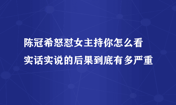 陈冠希怒怼女主持你怎么看  实话实说的后果到底有多严重