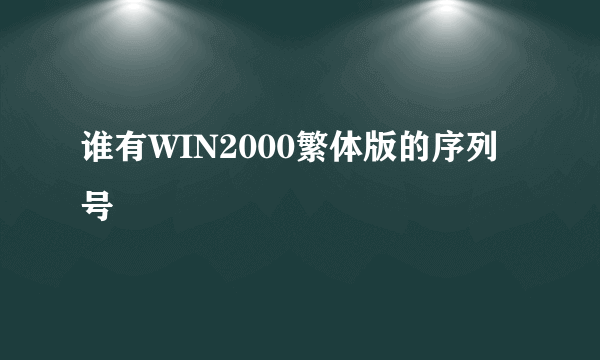 谁有WIN2000繁体版的序列号