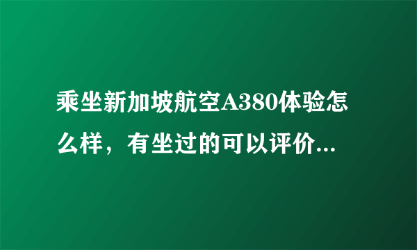 乘坐新加坡航空A380体验怎么样，有坐过的可以评价一下吗？