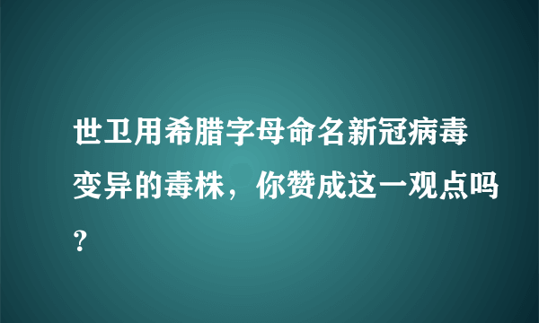 世卫用希腊字母命名新冠病毒变异的毒株，你赞成这一观点吗？