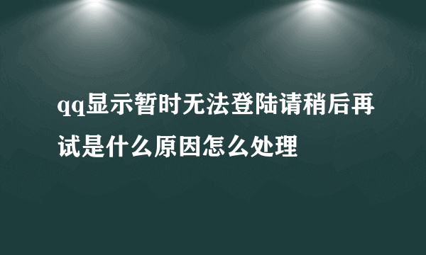 qq显示暂时无法登陆请稍后再试是什么原因怎么处理